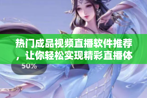 热门成品视频直播软件推荐，让你轻松实现精彩直播体验