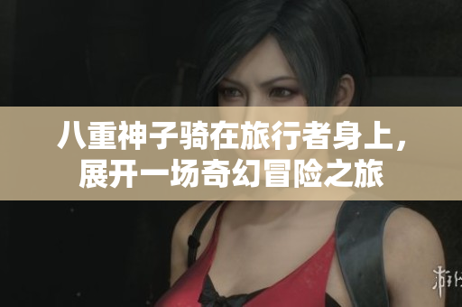 八重神子骑在旅行者身上，展开一场奇幻冒险之旅