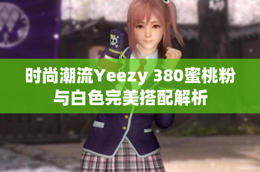 时尚潮流Yeezy 380蜜桃粉与白色完美搭配解析