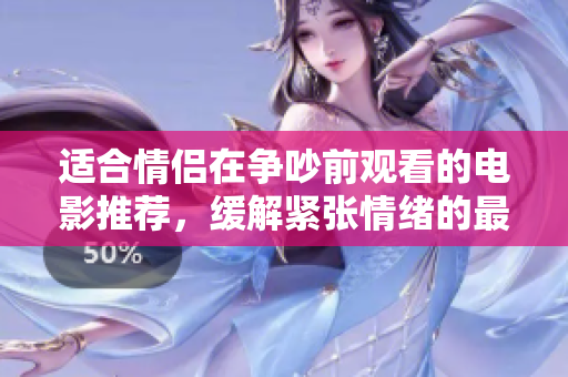 适合情侣在争吵前观看的电影推荐，缓解紧张情绪的最佳选择