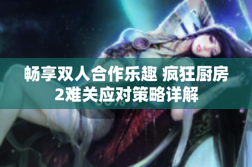 畅享双人合作乐趣 疯狂厨房2难关应对策略详解