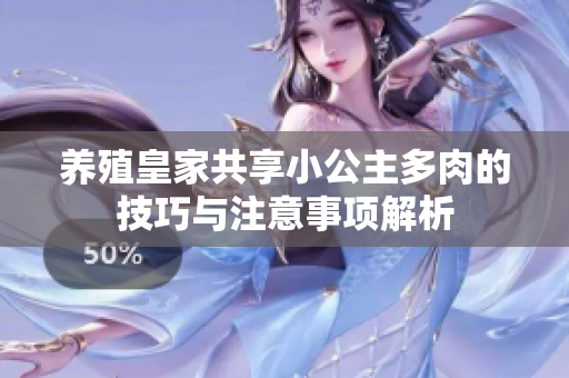 养殖皇家共享小公主多肉的技巧与注意事项解析