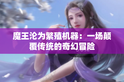 魔王沦为繁殖机器：一场颠覆传统的奇幻冒险