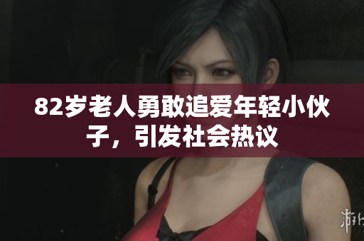 82岁老人勇敢追爱年轻小伙子，引发社会热议