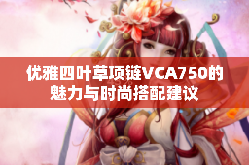 优雅四叶草项链VCA750的魅力与时尚搭配建议