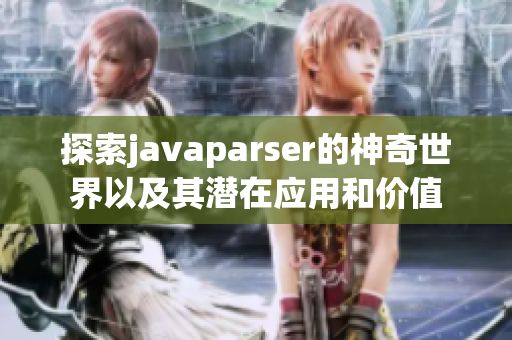 探索javaparser的神奇世界以及其潜在应用和价值