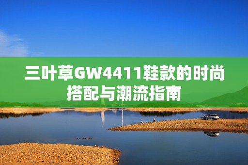 三叶草GW4411鞋款的时尚搭配与潮流指南