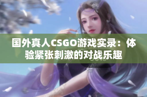 国外真人CSGO游戏实录：体验紧张刺激的对战乐趣