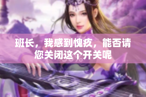 班长，我感到愧疚，能否请您关闭这个开关呢