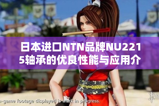 日本进口NTN品牌NU2215轴承的优良性能与应用介绍