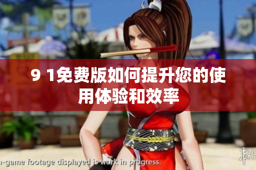 9 1免费版如何提升您的使用体验和效率