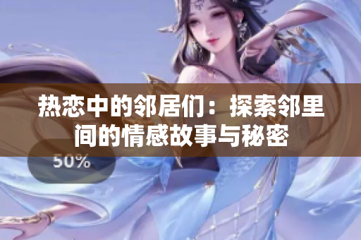 热恋中的邻居们：探索邻里间的情感故事与秘密