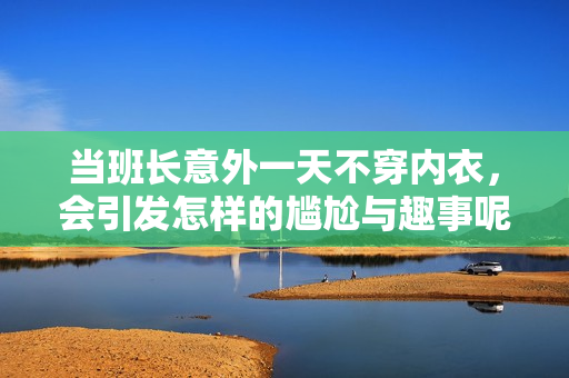 当班长意外一天不穿内衣，会引发怎样的尴尬与趣事呢