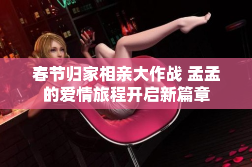 春节归家相亲大作战 孟孟的爱情旅程开启新篇章