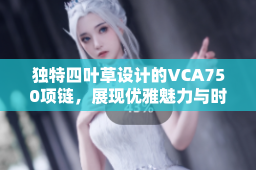 独特四叶草设计的VCA750项链，展现优雅魅力与时尚气息
