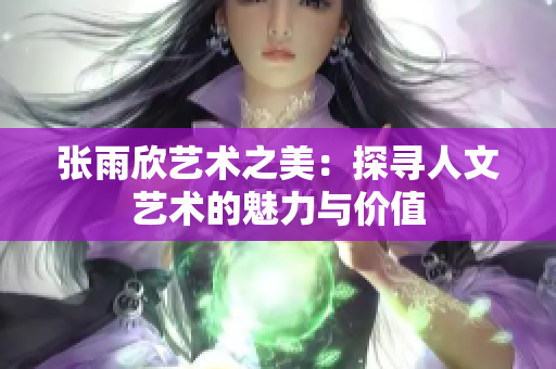 张雨欣艺术之美：探寻人文艺术的魅力与价值