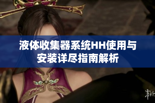 液体收集器系统HH使用与安装详尽指南解析