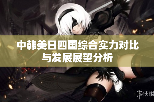 中韩美日四国综合实力对比与发展展望分析