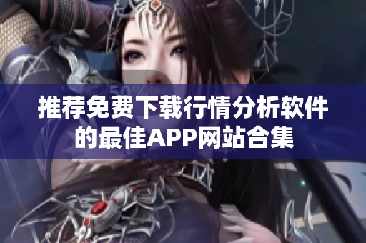 推荐免费下载行情分析软件的最佳APP网站合集