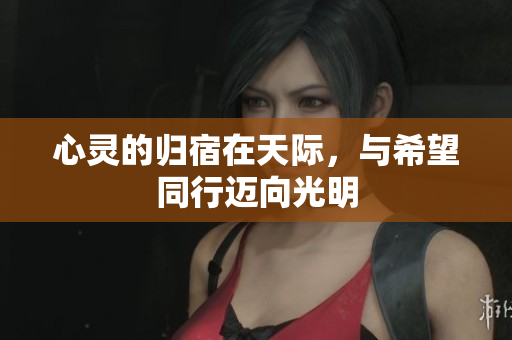 心灵的归宿在天际，与希望同行迈向光明