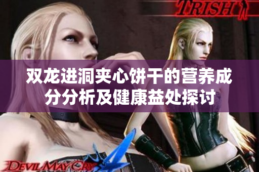 双龙进洞夹心饼干的营养成分分析及健康益处探讨