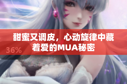 甜蜜又调皮，心动旋律中藏着爱的MUA秘密