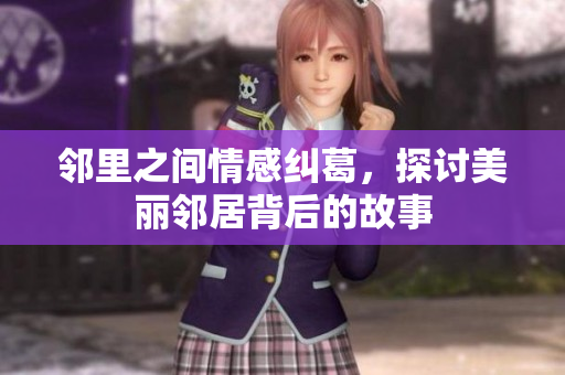 邻里之间情感纠葛，探讨美丽邻居背后的故事