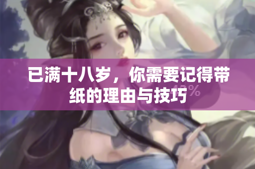 已满十八岁，你需要记得带纸的理由与技巧