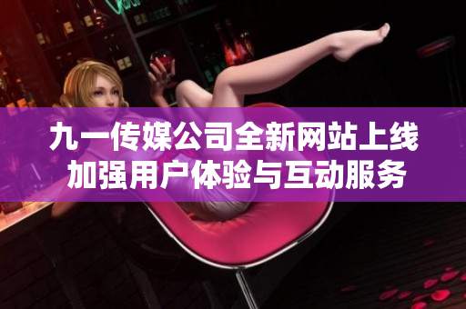 九一传媒公司全新网站上线 加强用户体验与互动服务