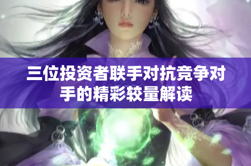 三位投资者联手对抗竞争对手的精彩较量解读