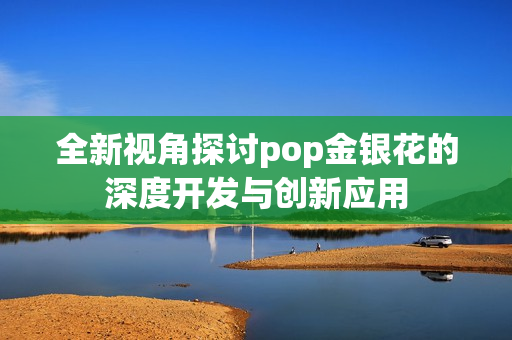 全新视角探讨pop金银花的深度开发与创新应用