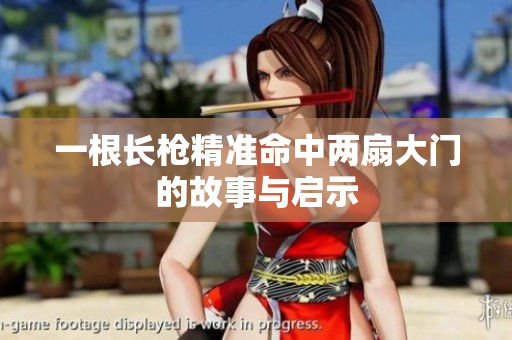 一根长枪精准命中两扇大门的故事与启示