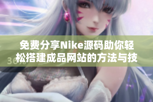 免费分享Nike源码助你轻松搭建成品网站的方法与技巧