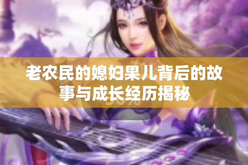 老农民的媳妇果儿背后的故事与成长经历揭秘