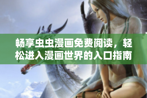 畅享虫虫漫画免费阅读，轻松进入漫画世界的入口指南