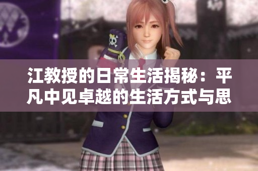 江教授的日常生活揭秘：平凡中见卓越的生活方式与思考