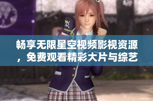 畅享无限星空视频影视资源，免费观看精彩大片与综艺