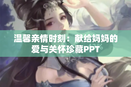 温馨亲情时刻：献给妈妈的爱与关怀珍藏PPT