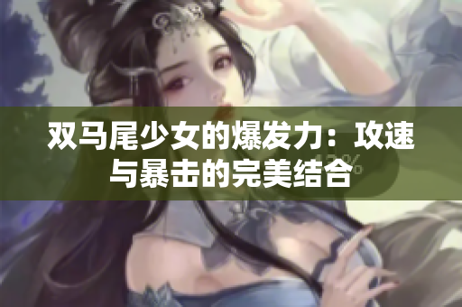 双马尾少女的爆发力：攻速与暴击的完美结合