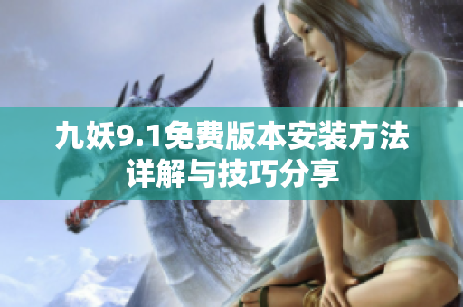 九妖9.1免费版本安装方法详解与技巧分享