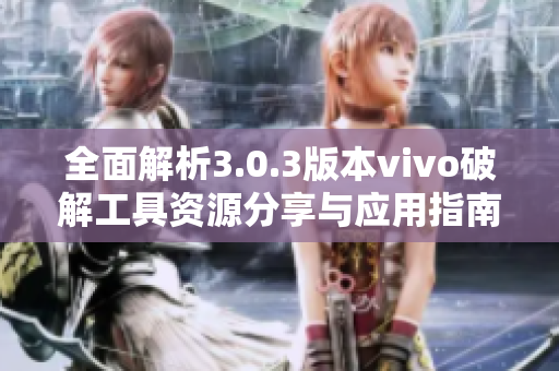 全面解析3.0.3版本vivo破解工具资源分享与应用指南