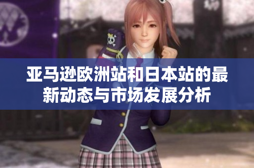 亚马逊欧洲站和日本站的最新动态与市场发展分析