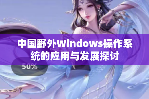 中国野外Windows操作系统的应用与发展探讨