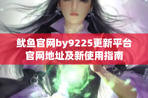 鱿鱼官网by9225更新平台官网地址及新使用指南