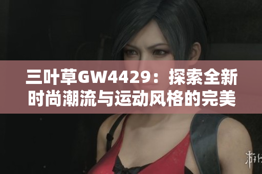 三叶草GW4429：探索全新时尚潮流与运动风格的完美结合