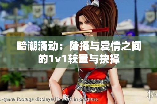 暗潮涌动：陆择与爱情之间的1v1较量与抉择