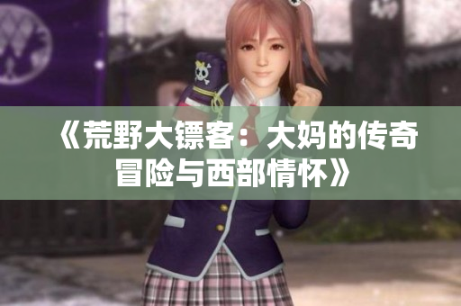 《荒野大镖客：大妈的传奇冒险与西部情怀》