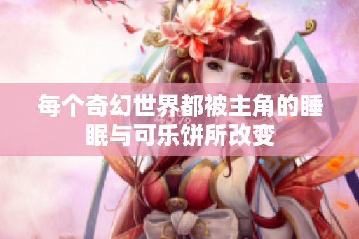 每个奇幻世界都被主角的睡眠与可乐饼所改变
