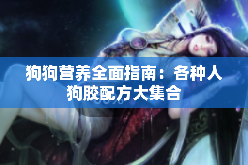 狗狗营养全面指南：各种人狗胶配方大集合