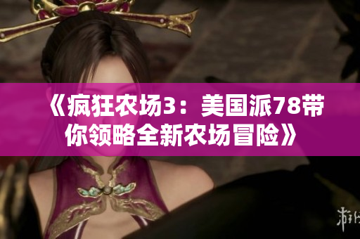 《疯狂农场3：美国派78带你领略全新农场冒险》